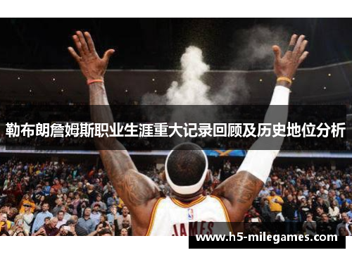 勒布朗詹姆斯职业生涯重大记录回顾及历史地位分析
