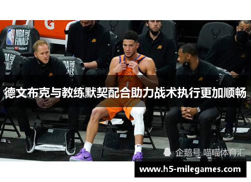 德文布克与教练默契配合助力战术执行更加顺畅