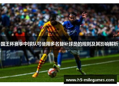 国王杯赛季中球队可使用多名替补球员的规则及其影响解析