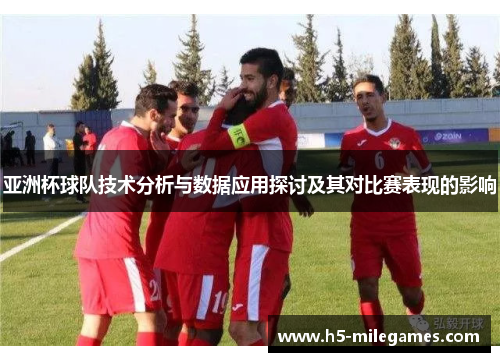 亚洲杯球队技术分析与数据应用探讨及其对比赛表现的影响