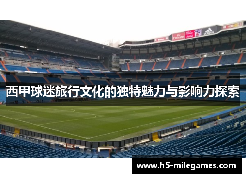 西甲球迷旅行文化的独特魅力与影响力探索
