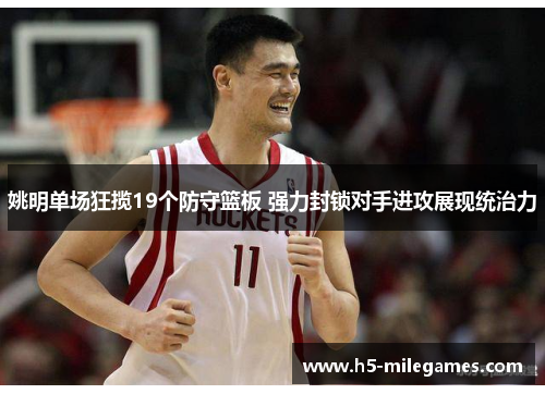 姚明单场狂揽19个防守篮板 强力封锁对手进攻展现统治力