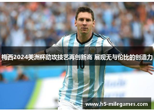 梅西2024美洲杯助攻技艺再创新高 展现无与伦比的创造力