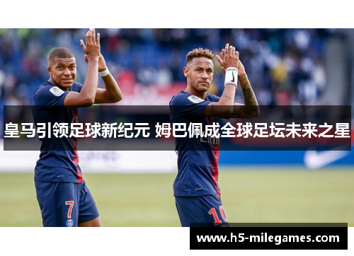皇马引领足球新纪元 姆巴佩成全球足坛未来之星