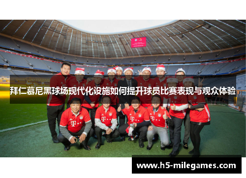 拜仁慕尼黑球场现代化设施如何提升球员比赛表现与观众体验