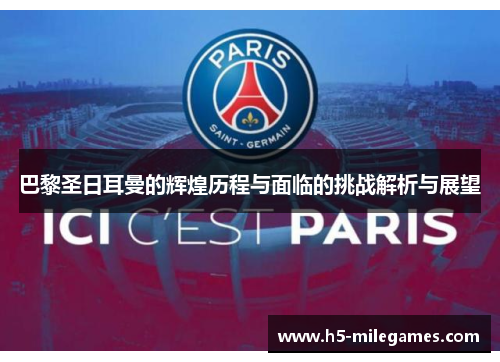 巴黎圣日耳曼的辉煌历程与面临的挑战解析与展望