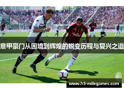 意甲豪门从困境到辉煌的蜕变历程与复兴之道