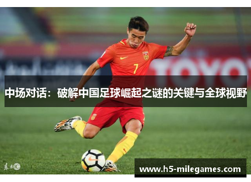 中场对话：破解中国足球崛起之谜的关键与全球视野