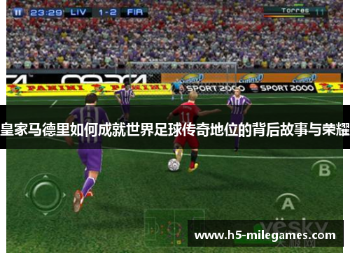 皇家马德里如何成就世界足球传奇地位的背后故事与荣耀