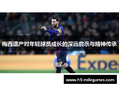 梅西遗产对年轻球员成长的深远启示与精神传承
