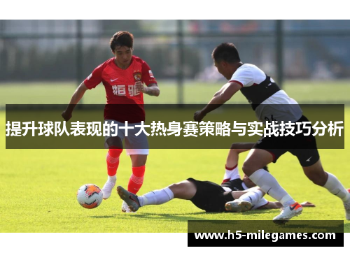提升球队表现的十大热身赛策略与实战技巧分析