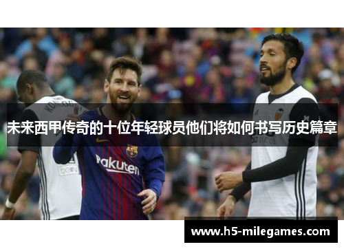 未来西甲传奇的十位年轻球员他们将如何书写历史篇章