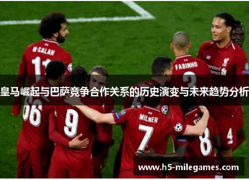 皇马崛起与巴萨竞争合作关系的历史演变与未来趋势分析