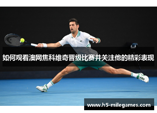 如何观看澳网焦科维奇晋级比赛并关注他的精彩表现