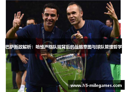 巴萨新政解析：哈维严格队规背后的战略意图与球队管理哲学