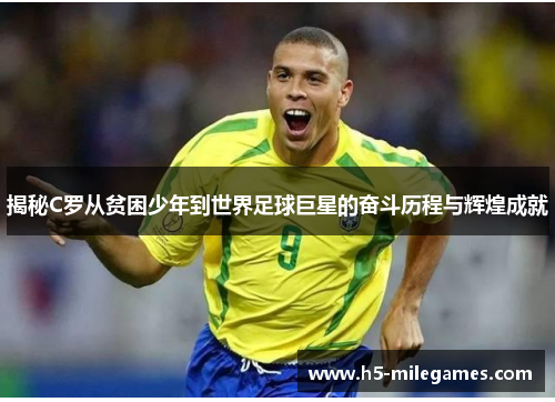 揭秘C罗从贫困少年到世界足球巨星的奋斗历程与辉煌成就