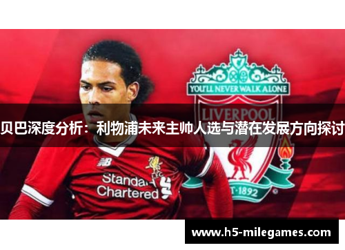 贝巴深度分析：利物浦未来主帅人选与潜在发展方向探讨