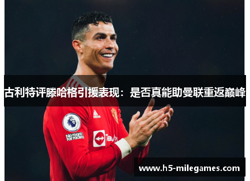 古利特评滕哈格引援表现：是否真能助曼联重返巅峰