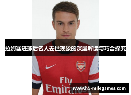 拉姆塞进球后名人去世现象的深层解读与巧合探究