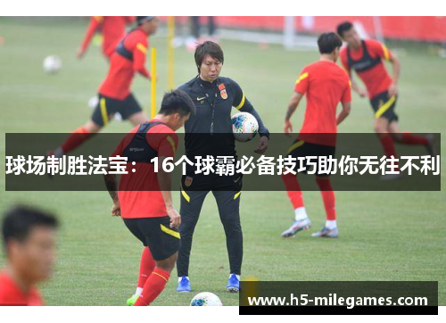 球场制胜法宝：16个球霸必备技巧助你无往不利