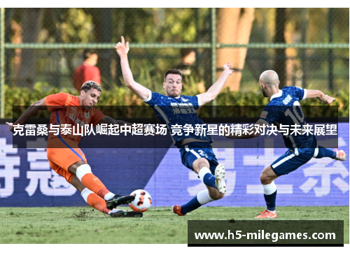克雷桑与泰山队崛起中超赛场 竞争新星的精彩对决与未来展望