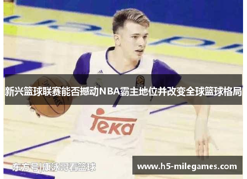 新兴篮球联赛能否撼动NBA霸主地位并改变全球篮球格局