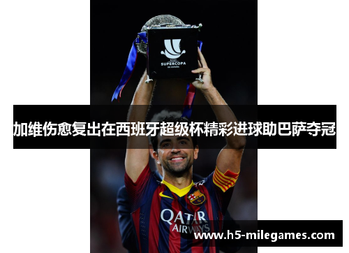 加维伤愈复出在西班牙超级杯精彩进球助巴萨夺冠
