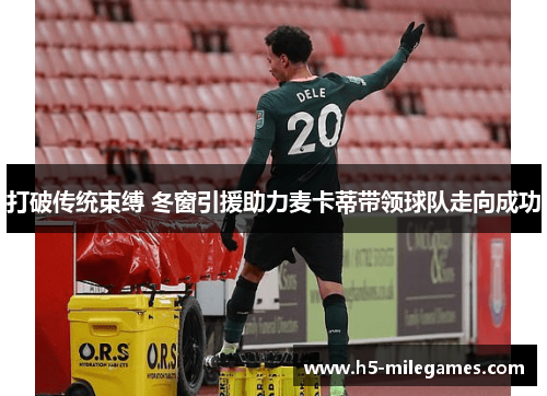 打破传统束缚 冬窗引援助力麦卡蒂带领球队走向成功