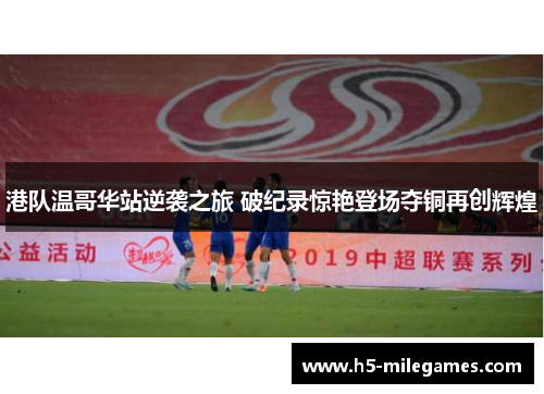 港队温哥华站逆袭之旅 破纪录惊艳登场夺铜再创辉煌