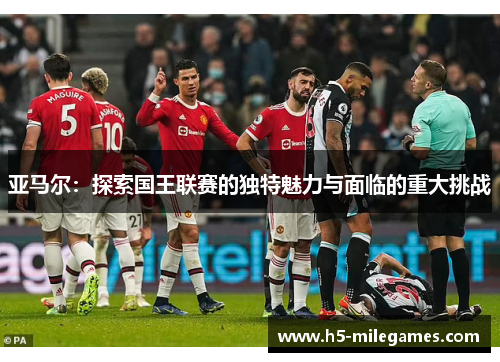 亚马尔：探索国王联赛的独特魅力与面临的重大挑战
