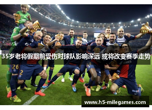 35岁老将假期前受伤对球队影响深远 或将改变赛季走势