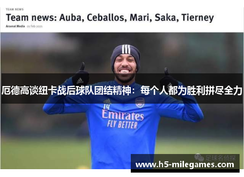 厄德高谈纽卡战后球队团结精神：每个人都为胜利拼尽全力