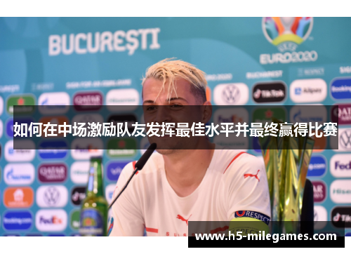 如何在中场激励队友发挥最佳水平并最终赢得比赛