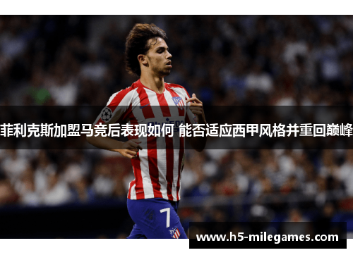 菲利克斯加盟马竞后表现如何 能否适应西甲风格并重回巅峰
