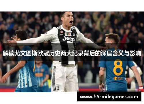 解读尤文图斯欧冠历史两大纪录背后的深层含义与影响