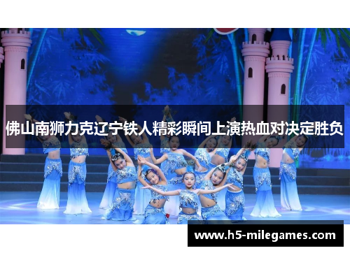 佛山南狮力克辽宁铁人精彩瞬间上演热血对决定胜负