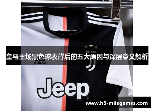 皇马主场黑色球衣背后的五大原因与深层意义解析