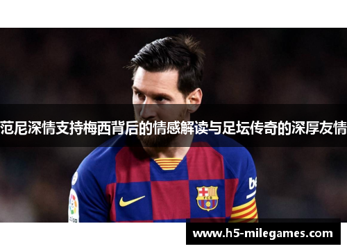 范尼深情支持梅西背后的情感解读与足坛传奇的深厚友情