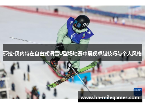 莎拉·贝内特在自由式滑雪U型场地赛中展现卓越技巧与个人风格