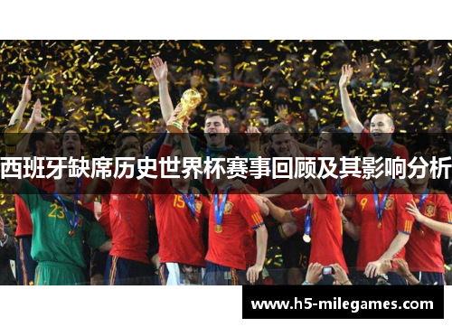 西班牙缺席历史世界杯赛事回顾及其影响分析