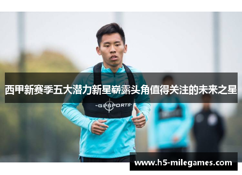 西甲新赛季五大潜力新星崭露头角值得关注的未来之星
