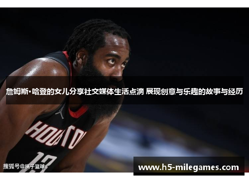 詹姆斯·哈登的女儿分享社交媒体生活点滴 展现创意与乐趣的故事与经历