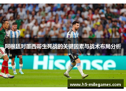 阿根廷对墨西哥生死战的关键因素与战术布局分析
