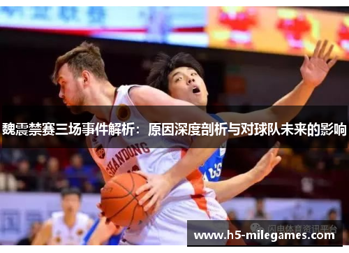 魏震禁赛三场事件解析：原因深度剖析与对球队未来的影响